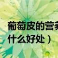 葡萄皮的营养价值及功效与作用（吃葡萄皮有什么好处）