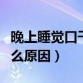 晚上睡觉口干舌燥是怎么回事（口干舌燥是什么原因）