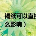 锡纸可以直接放微波炉吗（锡纸放微波炉有什么影响）