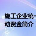 施工企业统一流动资金（关于施工企业统一流动资金简介）