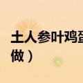 土人参叶鸡蛋汤的做法（土人参叶鸡蛋汤怎么做）