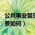 公共事业管理就业前景（公共事业管理就业前景如何）