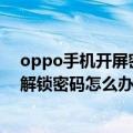 oppo手机开屏密码忘记怎样打开（OPPO手机忘记开屏的解锁密码怎么办）