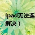 ipad无法连接到appstore是什么意思（怎么解决）