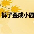 裤子叠成小圆筒的方法（衣服如何叠成圆筒）