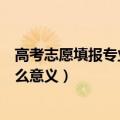 高考志愿填报专业代号指什么（高考志愿填报专业代号有什么意义）