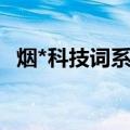 烟*科技词系统（关于烟*科技词系统介绍）