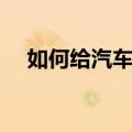 如何给汽车打蜡（如何给汽车打蜡保养）