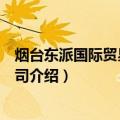 烟台东派国际贸易有限公司（关于烟台东派国际贸易有限公司介绍）
