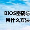 BIOS密码忘记了怎么办（BIOS密码破解方法 用什么方法）