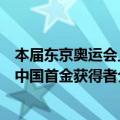 本届东京奥运会上为中国代表团夺得首金的是（东京奥运会中国首金获得者介绍）