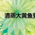 清蒸大黄鱼要怎么做（清蒸大黄鱼的做法）