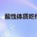 酸性体质吃什么（酸性体质吃哪些食物好）