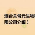 烟台关骨元生物科技有限公司（关于烟台关骨元生物科技有限公司介绍）