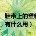 鞋带上的塑料扣是做什么的（鞋带上的塑料扣有什么用）