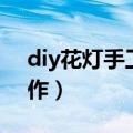 diy花灯手工制作方法（diy花灯手工怎么制作）