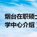 烟台在职硕士教学中心（关于烟台在职硕士教学中心介绍）