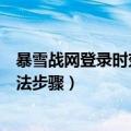 暴雪战网登录时效已过期（暴雪战网登录时效已过期解决方法步骤）