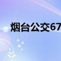 烟台公交67路（关于烟台公交67路介绍）