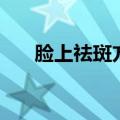 脸上祛斑方法（脸上祛斑方法有什么）