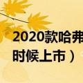 2020款哈弗f5上市时间（哈弗F5的20款什么时候上市）