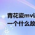 青花瓷mv讲的什么故事（青花瓷mv讲述了一个什么故事）