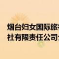 烟台妇女国际旅行社有限责任公司（关于烟台妇女国际旅行社有限责任公司介绍）