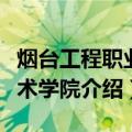 烟台工程职业技术学院（关于烟台工程职业技术学院介绍）