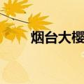 烟台大樱桃（关于烟台大樱桃介绍）
