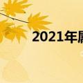 2021年属什么（2021年是什么年）