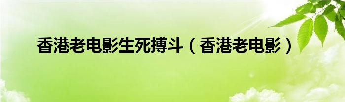 香港老电影生死搏斗（香港老电影）