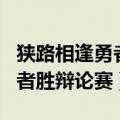 狭路相逢勇者胜辩论赛四辩总结（狭路相逢勇者胜辩论赛）