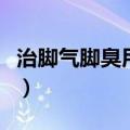 治脚气脚臭用什么药最好（脚臭用什么药最好）