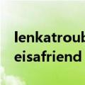 lenkatroubleisafriend译文（lenkatroubleisafriend）