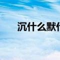 沉什么默什么短成语（沉什么默什么）