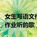女生写语文作业听什么歌写最快（适合写语文作业听的歌）