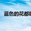 蓝色的花都叫什么（蛞蝓蓝色的花是什么）