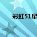 彩虹51星变怎么提升战力（彩虹51）