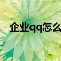 企业qq怎么申请使用（企业qq怎么申请）