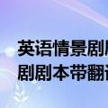 英语情景剧剧本带翻译5分钟左右（英语情景剧剧本带翻译）