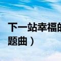 下一站幸福的主题曲我爱他（下一站幸福的主题曲）