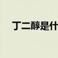 丁二醇是什么主要用途（丁二醇是什么）
