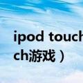 ipod touch4 怎么安装旧版app（ipod touch游戏）