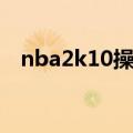 nba2k10操作键盘操作（nba2k10操作）