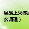 容易上火体质怎么调理女性（容易上火体质怎么调理）