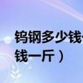 钨钢多少钱一斤2023年最新价格（钨钢多少钱一斤）