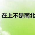 在上不是南北在下不是东西（在上不是南北）