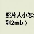 照片大小怎么改到3m以上（照片大小怎么改到2mb）