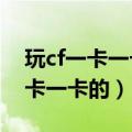 玩cf一卡一卡的跟连接线有关系吗?（玩cf一卡一卡的）