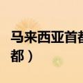 马来西亚首都雅加达还是吉隆坡（马来西亚首都）